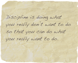 Discipline is doing what you really don’t want to do so that you can do what you really want to do.
